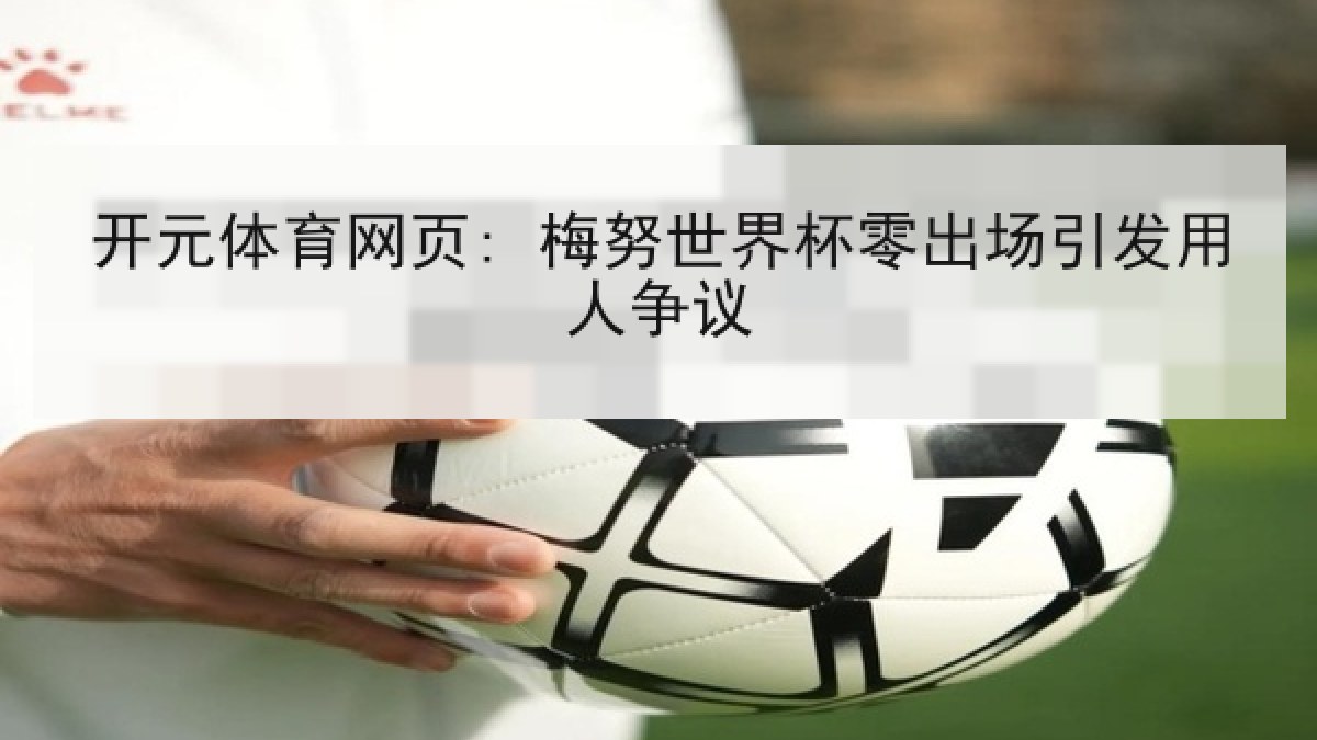 开元体育网页: 梅努世界杯零出场引发用人争议 开元体育网页: 梅努世界杯零出场引发用人争议