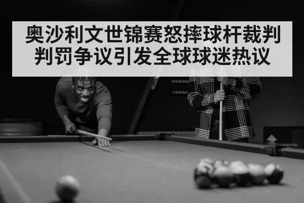 奥沙利文世锦赛怒摔球杆裁判判罚争议引发全球球迷热议