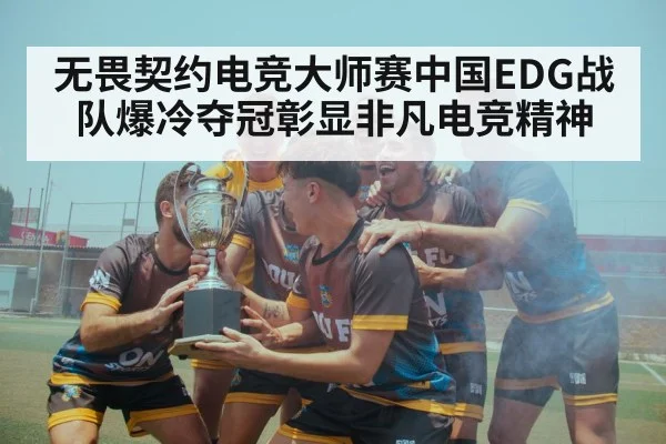 无畏契约电竞大师赛中国EDG战队爆冷夺冠彰显非凡电竞精神