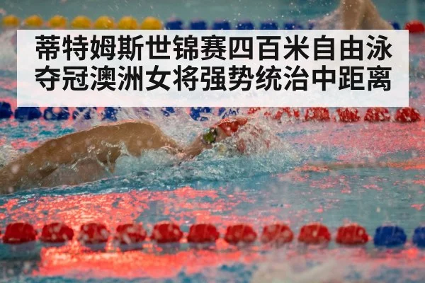 蒂特姆斯世锦赛四百米自由泳夺冠澳洲女将强势统治中距离